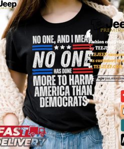 Official Official No one and I mean no one has done more to harm America than Democrats shirt