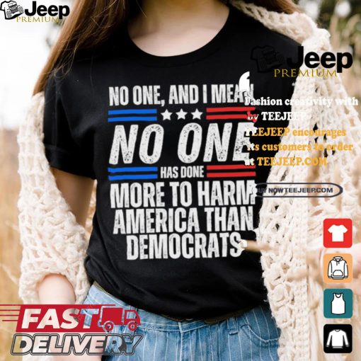 Official Official No one and I mean no one has done more to harm America than Democrats shirt