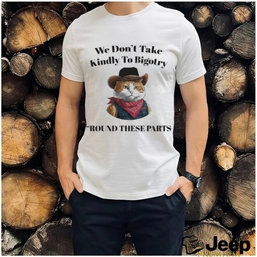 Official Official We Don’t Take Kindly To Bigotry Round These Parts T Shirt