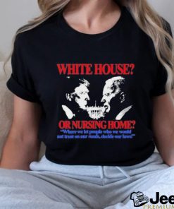 Official Official White House Or Nursing Home Where We Let People Who We Would Not Trust On Our Roads Decide Our Laws T Shirt