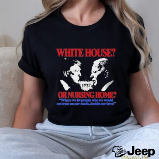 Official Official White House Or Nursing Home Where We Let People Who We Would Not Trust On Our Roads Decide Our Laws T Shirt