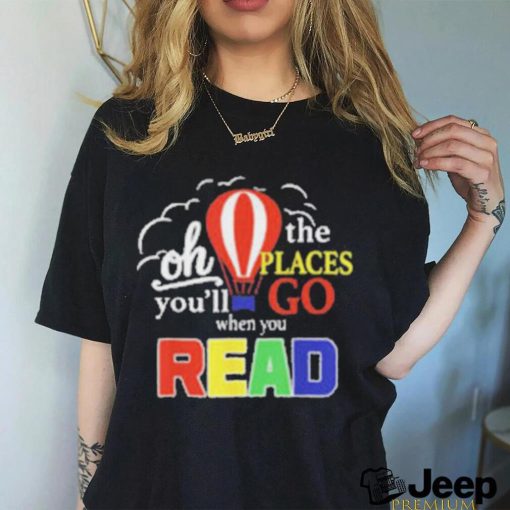 Official Oh the places you’ll go when you read T shirt