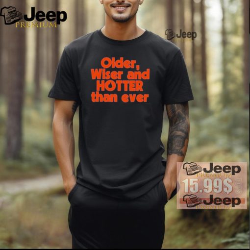 Official Older Wiser and Hotter Than Ever T Shirt