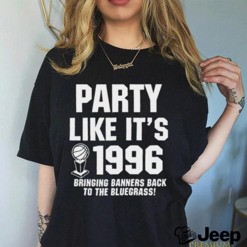 Official Party Like It’s 1996 Bringing Banners Back To The Bluegrass Shirt