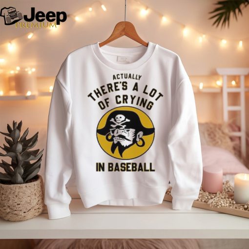 Official Pittsburgh Pirates Actually There’s A Lot Of Crying In Baseball T Shirt