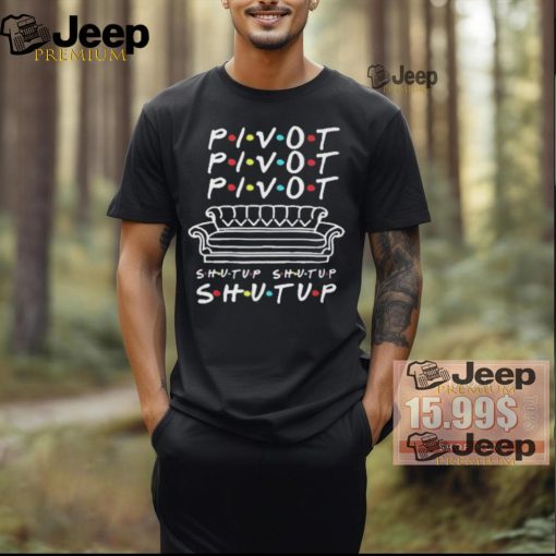 Official Pivot Pivot Pivot Shut Up Friends Meme T Shirt