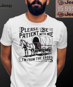 Official Please be patient I’m from the 1900s horse wagon shirt