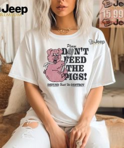 Official Please…don’t feed the pigs T shirt