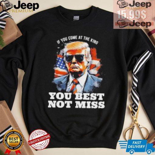 Official Pro Trump If You Come At The King You Best Not Miss T Shirt