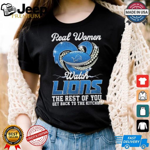 Official Real Women Watch Detroit Lions The Rest Of You Get Back To The Kitchen Shirt