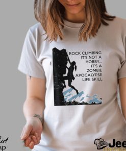 Official Rock Climbing It’s Not A Hobby It’s A Zombie Apocalypse Life Skill T shirt