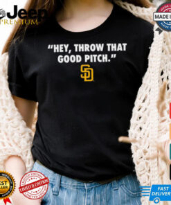 Official San Diego Padres MLB Hey Throw That Good Pitch 2024 t shirt