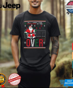 Official Santa All I Want For Christmas Is The Over Ugly Christmas 2024 Shirt