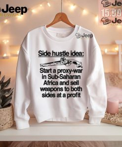 Official Side hustle idea start a proxy war in sub saharan Africa and sell weapons to both sides at a profit T shirt