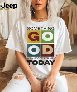 Official Something Good Will Happen To You Today T shirt