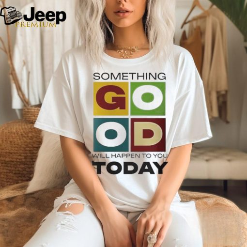 Official Something Good Will Happen To You Today T shirt