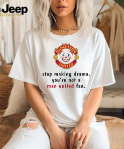 Official Stop Making Drama You’re Not A Man United Fan Shirt