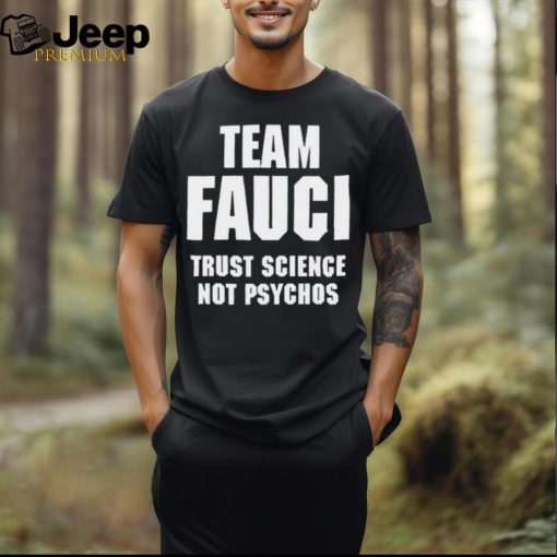 Official Team Fauci Trust Science Not Psychos Shirt