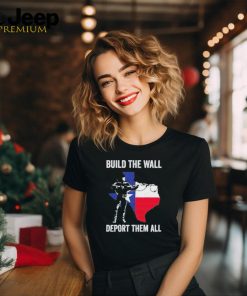 Official Texas build the wall deport them all T shirt