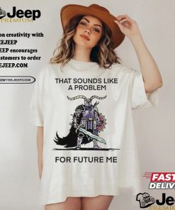 Official That sounds like a problem for future me T shirt