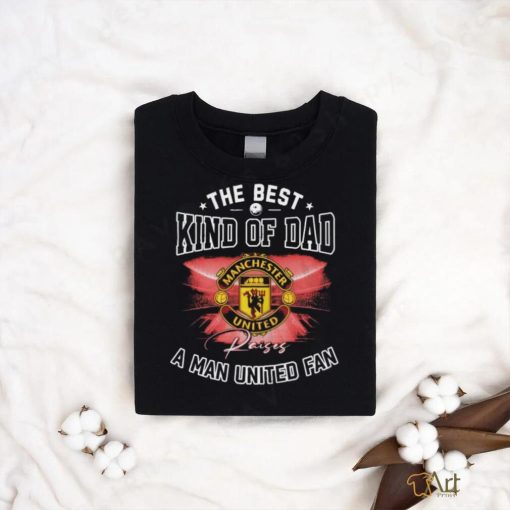 Official The Best Kind Of Dad A Manchester United Fan T Shirt