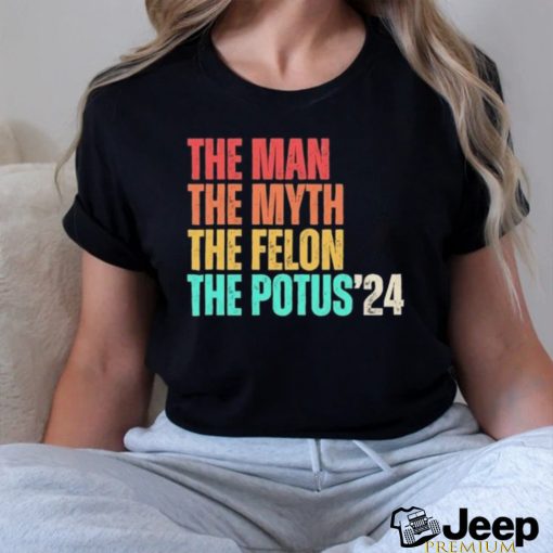 Official The Man The Myth The Felon The Potus 2024 T Shirt