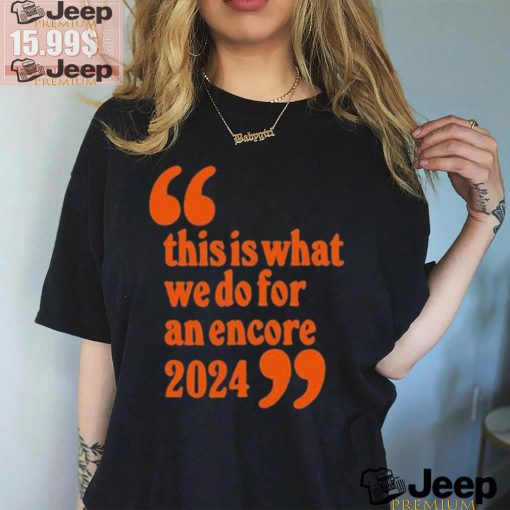 Official This Is What We Do For An Encore 2024 t shirt