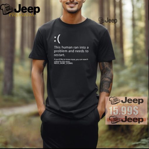 Official This human ran into a problem and needs to restart if you’d like to know more T shirt