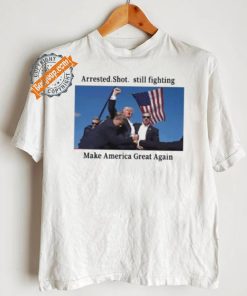 Official Trump 2024 Fight Arrested Shot Still Fighting Make America Great Again Shirt