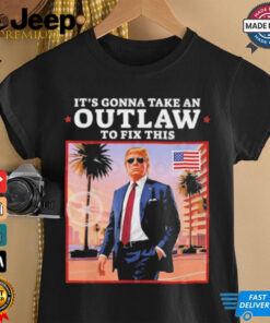 Official Trump 2024 It’s Gonna Take an Outlaw To Fix This T Shirt