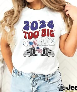 Official Trump 2024 Too Big To Rig Truck Shirt