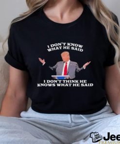 Official Trump I Don’t Know What He Said, I Don’t Think He Knows What He Said T Shirt