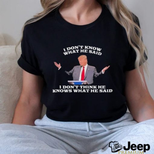 Official Trump I Don’t Know What He Said, I Don’t Think He Knows What He Said T Shirt