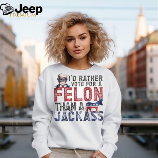 Official Trump I’d Rather Vote For A Felon Than A Jackass Shirt