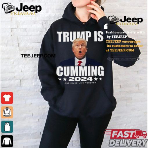 Official Trump Is Cumming 2024 Assholes Live Forever Shirt