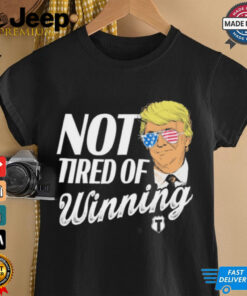 Official Trump Not Tired Of Winning Shirt