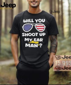 Official Trump Shot Will You Shoot Up My Ear Man T shirt