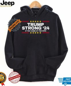 Official Trump Strong 2024 If You Come At the King Shirt