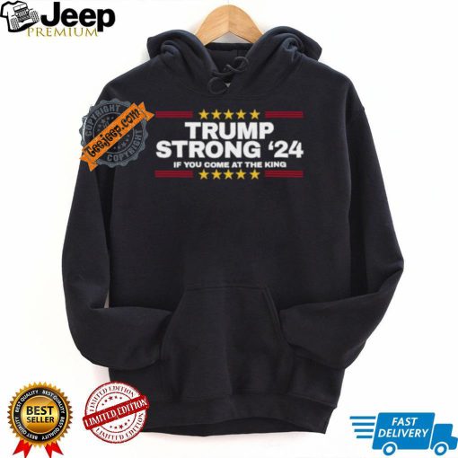 Official Trump Strong 2024 If You Come At the King Shirt