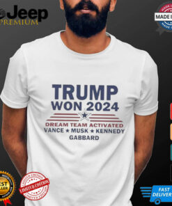 Official Trump Won 2024 Dream Team Activated Vance Musk Kennedy Gabbard Shirt