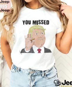 Official Trump You Missed t shirt