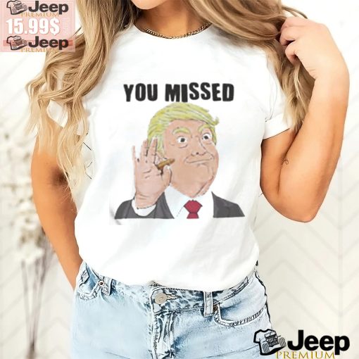 Official Trump You Missed t shirt