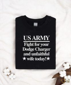 Official Us Army Fight For Your Dodge Charger And Unfaithful Wife Today t shirt
