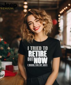 Official Wearing I Tried To Retire But Now I Work For My Wife shirt