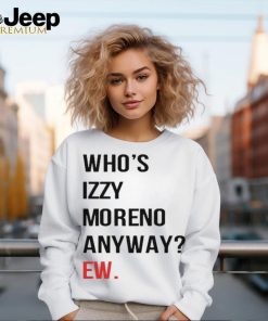 Official Who’s Izzy Moreno Anyway Ew t shirt