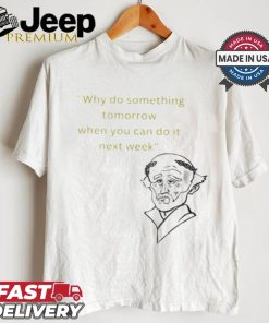 Official Why Do Something Tomorrow When You Can Do It Next Week Shirt