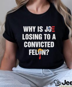 Official Why Is Joe Losing To A Convicted Felon Shirt