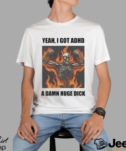 Official Yeah I Got Adhd A Damn Huge Dick Shirt