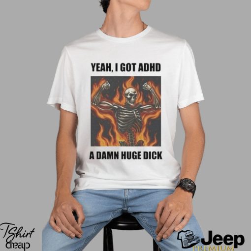 Official Yeah I Got Adhd A Damn Huge Dick Shirt