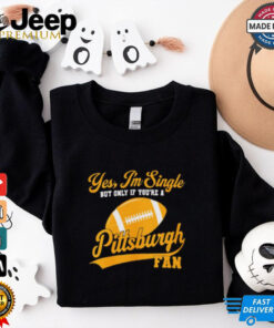 Official Yes, I’m Single, only if you’re a Pittsburgh Fan Pittsburgh Steelers NFL t shirt